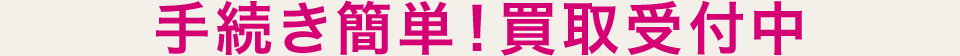 手続き簡単！買取受付中